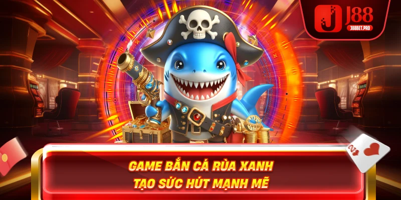 Game bắn cá rùa xanh tạo sức hút mạnh mẽ