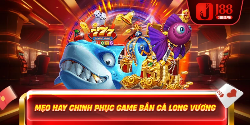 Mẹo hay chinh phục game Bắn Cá Long Vương