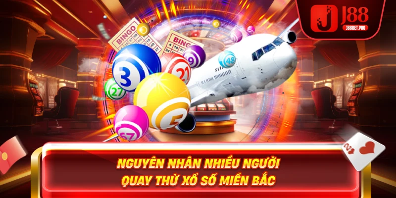 Nguyên nhân nhiều người quay thử xổ số miền Bắc