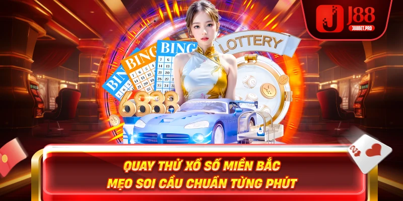 Quay Thử Xổ Số Miền Bắc – Mẹo Soi Cầu Chuẩn Từng Phút