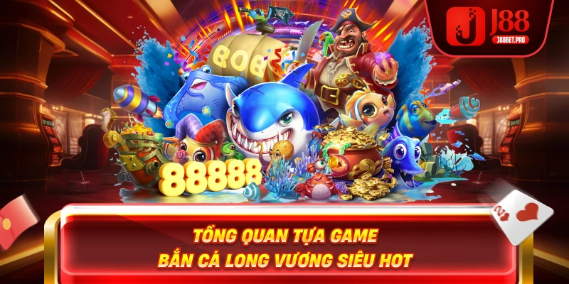 Tổng quan tựa game Bắn Cá Long Vương siêu HOT